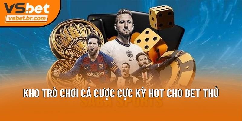 Kho trò chơi cá cược cực kỳ hot cho bet thủ