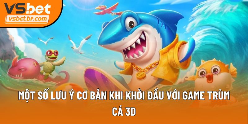 Một số lưu ý cơ bản khi khởi đầu với Game Trùm Cá 3D