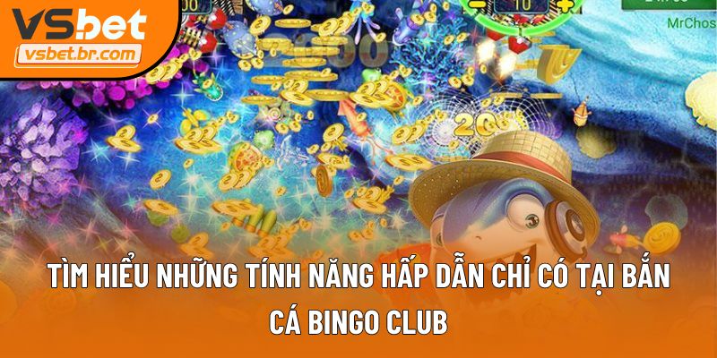 Tìm hiểu những tính năng hấp dẫn chỉ có tại Bắn Cá Bingo Club